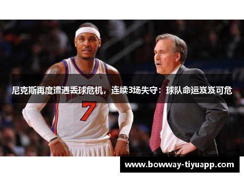 尼克斯再度遭遇丢球危机，连续3场失守：球队命运岌岌可危