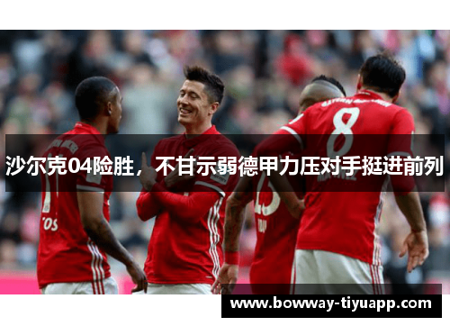沙尔克04险胜，不甘示弱德甲力压对手挺进前列
