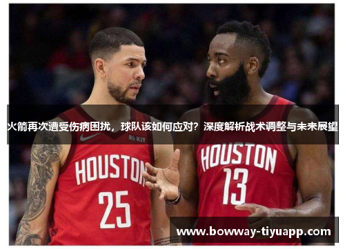 火箭再次遭受伤病困扰，球队该如何应对？深度解析战术调整与未来展望