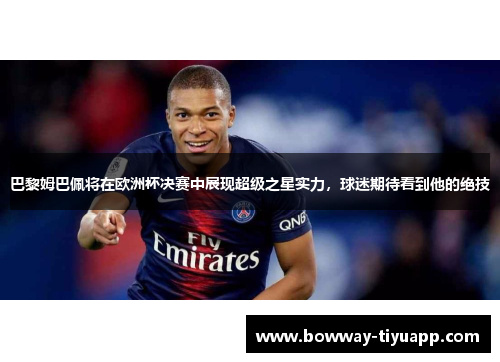 巴黎姆巴佩将在欧洲杯决赛中展现超级之星实力，球迷期待看到他的绝技