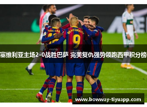 塞维利亚主场2-0战胜巴萨 完美复仇强势领跑西甲积分榜