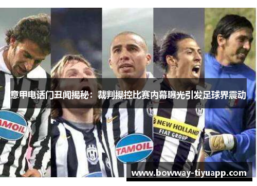 意甲电话门丑闻揭秘：裁判操控比赛内幕曝光引发足球界震动