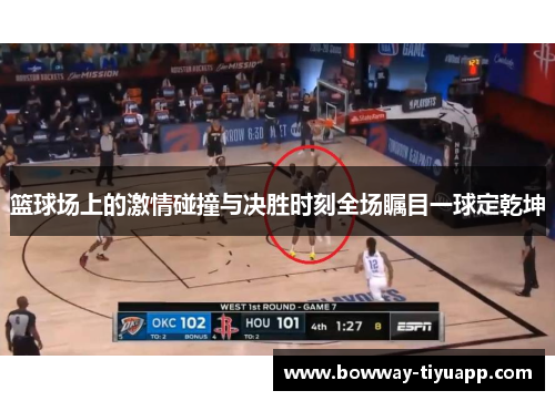 篮球场上的激情碰撞与决胜时刻全场瞩目一球定乾坤