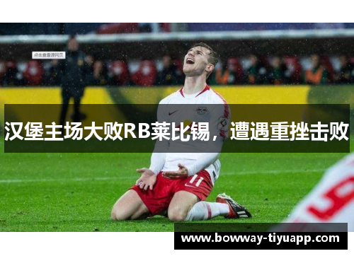 汉堡主场大败RB莱比锡，遭遇重挫击败