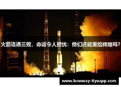 火箭连遇三败，命运令人担忧：他们还能重拾辉煌吗？