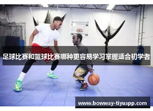 足球比赛和篮球比赛哪种更容易学习掌握适合初学者