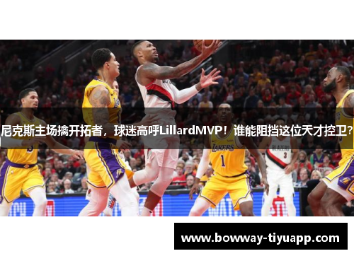 尼克斯主场擒开拓者，球迷高呼LillardMVP！谁能阻挡这位天才控卫？