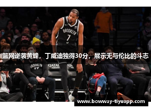 篮网逆袭黄蜂，丁威迪独得30分，展示无与伦比的斗志