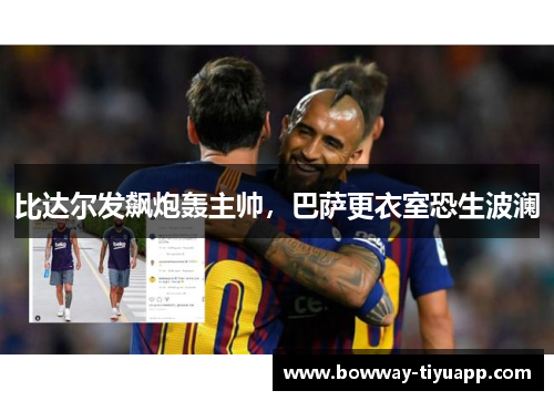 比达尔发飙炮轰主帅，巴萨更衣室恐生波澜