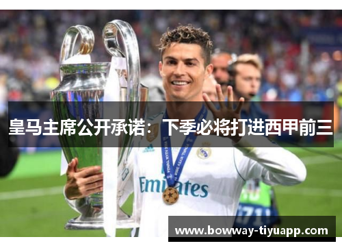 皇马主席公开承诺：下季必将打进西甲前三