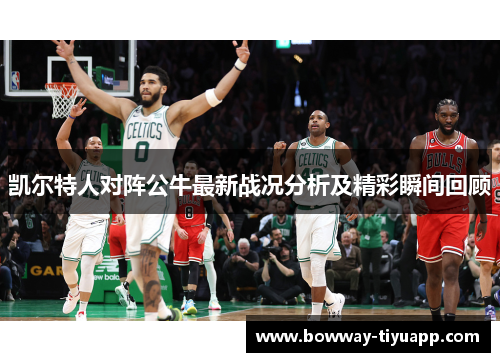 凯尔特人对阵公牛最新战况分析及精彩瞬间回顾