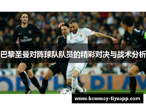 巴黎圣曼对阵球队队员的精彩对决与战术分析