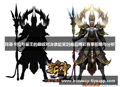 拜基卡拉与塞壬的巅峰对决谁能笑到最后精彩赛事前瞻与分析