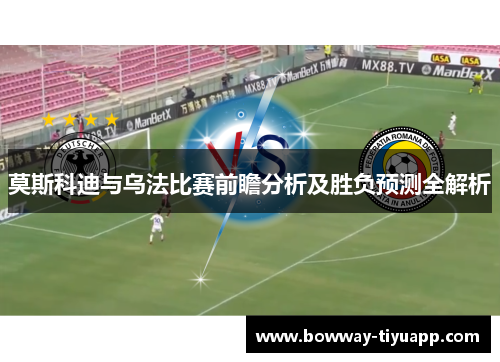 莫斯科迪与乌法比赛前瞻分析及胜负预测全解析