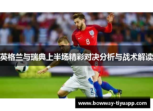 英格兰与瑞典上半场精彩对决分析与战术解读