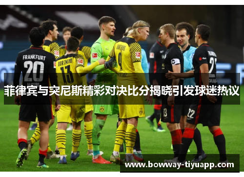 菲律宾与突尼斯精彩对决比分揭晓引发球迷热议