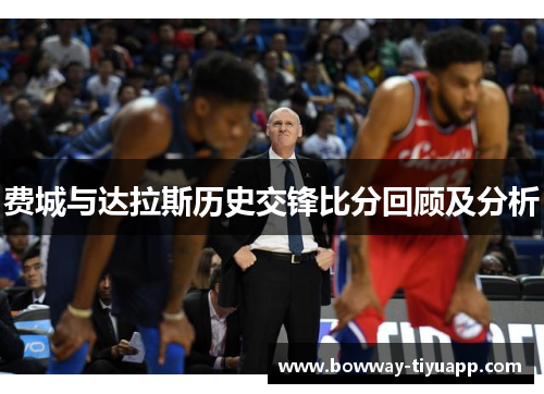 费城与达拉斯历史交锋比分回顾及分析