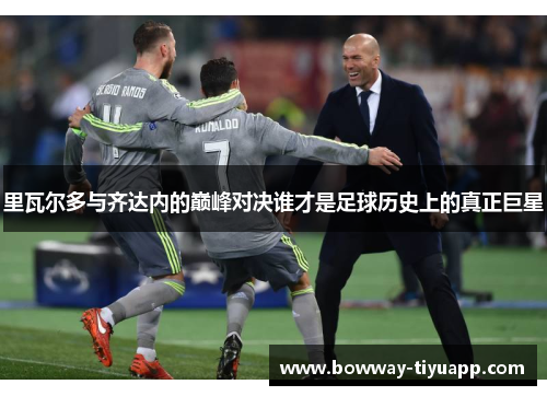 里瓦尔多与齐达内的巅峰对决谁才是足球历史上的真正巨星