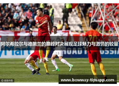阿尔希拉尔与德黑兰的巅峰对决展现足球魅力与激情的较量