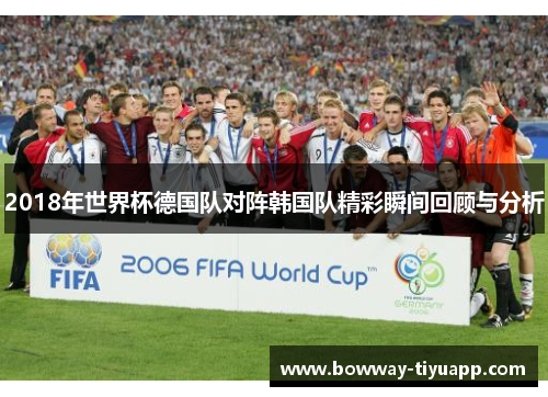 2018年世界杯德国队对阵韩国队精彩瞬间回顾与分析